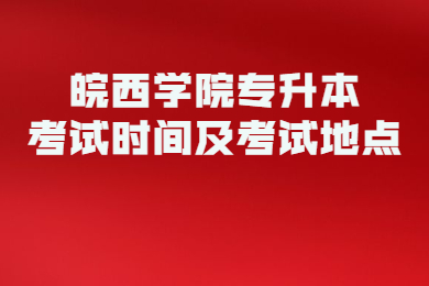 2022年皖西学院专升本考试时间及考试地点