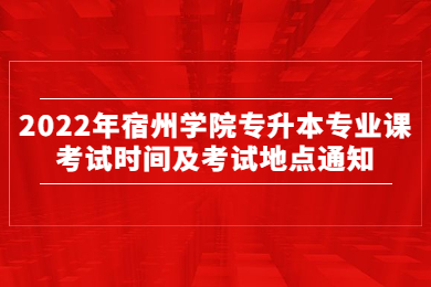 2022年宿州学院专升本专业课考试时间及考试地点通知