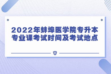 2022年蚌埠医学院专升本专业课考试时间及考试地点
