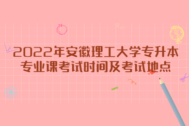2022年安徽理工大学专升本专业课考试时间及考试地点