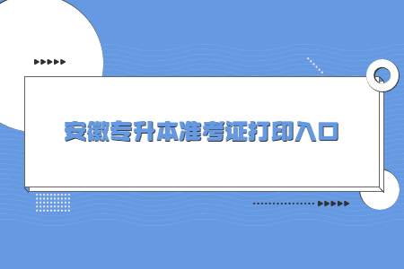 安徽专升本准考证打印入口.jpg