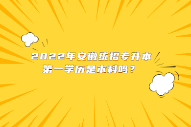 2022年安徽统招专升本第一学历是本科吗？