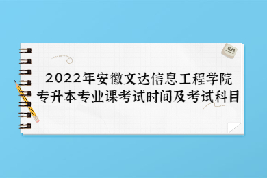 2022年安徽文达信息工程学院专升本专业课考试时间及考试科目