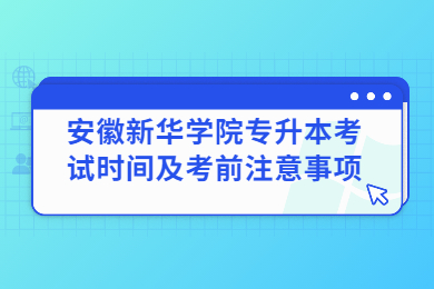 2022年安徽新华学院专升本考试时间及考前注意事项