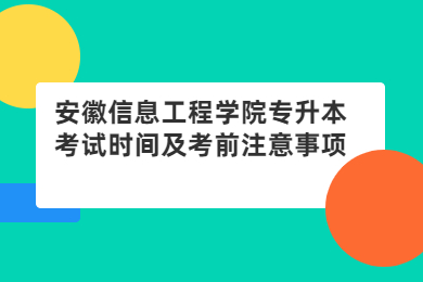 2022年安徽信息工程学院专升本考试时间及考前注意事项
