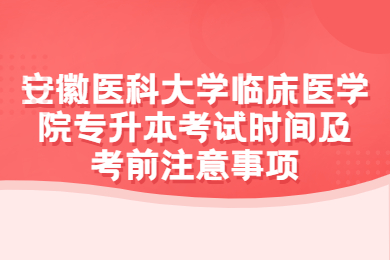 2022年安徽医科大学临床医学院专升本考试时间及考前注意事项