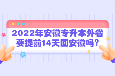2022年安徽专升本外省要提前14天回安徽吗?
