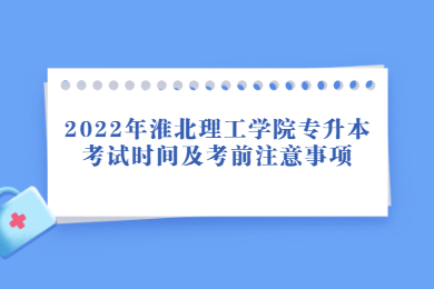 2022年淮北理工学院专升本考试时间及考前注意事项