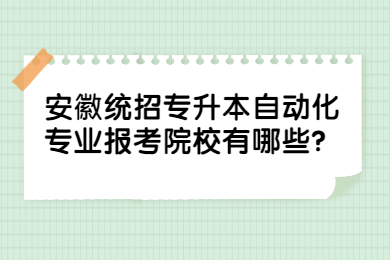 2022年安徽统招专升本自动化专业报考院校有哪些？