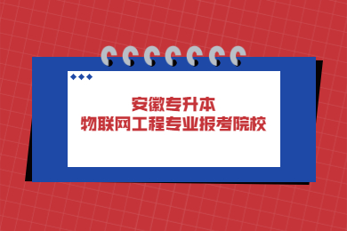 2022年安徽专升本物联网工程专业报考院校有哪些？