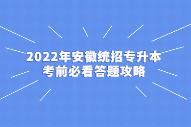2022年安徽统招专升本考前必看答题攻略