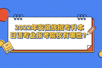 2022年安徽统招专升本日语专业报考院校有哪些？