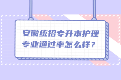 2022年安徽统招专升本护理专业通过率怎么样？