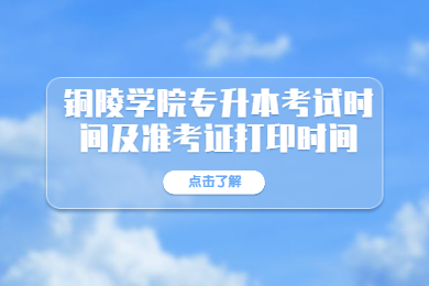 2022年铜陵学院专升本考试时间及准考证打印时间