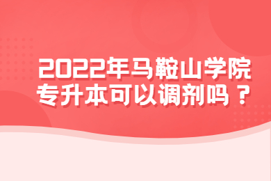 2022年马鞍山学院专升本可以调剂吗？