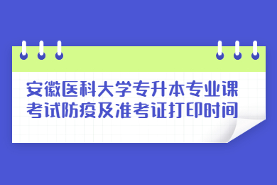 2022年安徽医科大学专升本专业课考试防疫及准考证打印时间