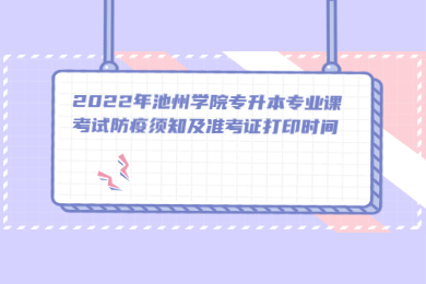 2022年池州学院专升本专业课考试防疫须知及准考证打印时间
