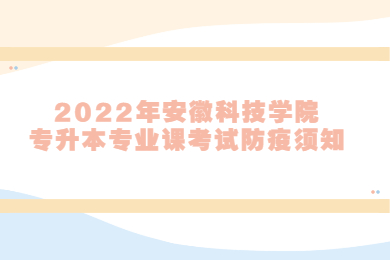 2022年安徽科技学院专升本专业课考试防疫须知