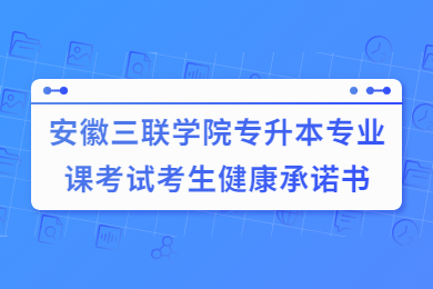 2022年安徽三联学院专升本专业课考试考生健康承诺书