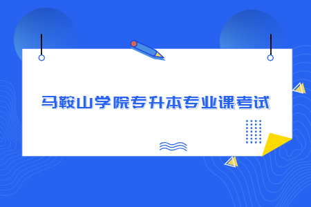 马鞍山学院专升本专业课考试.jpg