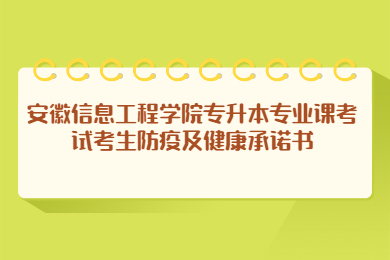 2022年安徽信息工程学院专升本专业课考试考生防疫及健康承诺书