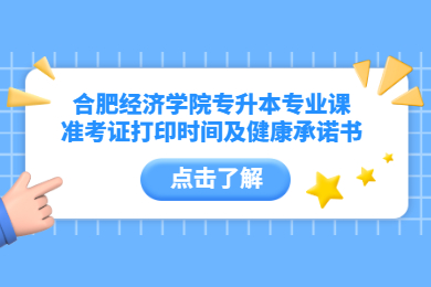 2022年合肥经济学院专升本专业课准考证打印时间及健康承诺书
