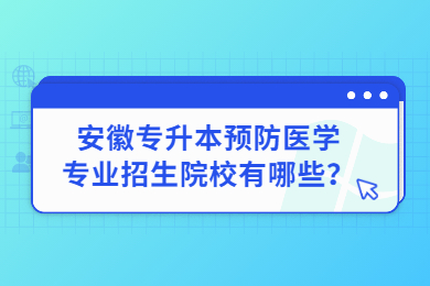 2023年安徽专升本预防医学专业招生院校有哪些？