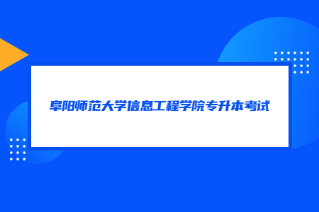 阜阳师范大学信息工程学院专升本考试.jpg