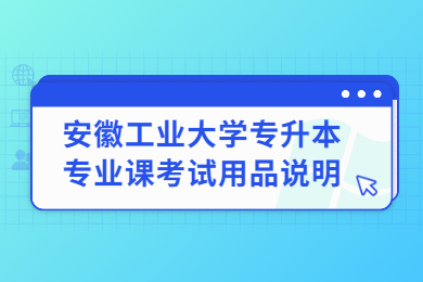 2022年安徽工业大学专升本专业课考试用品说明