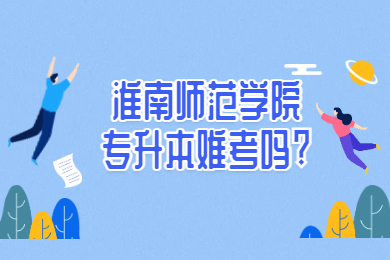 2022年淮南师范学院专升本难考吗?