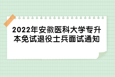 2022年安徽医科大学专升本免试退役士兵专项计划考生职业适应性面试通知