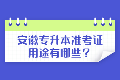 2022年安徽专升本准考证用途有哪些？