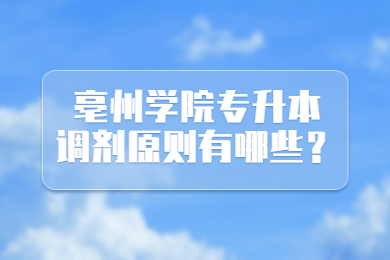 2022年亳州学院专升本调剂原则有哪些？