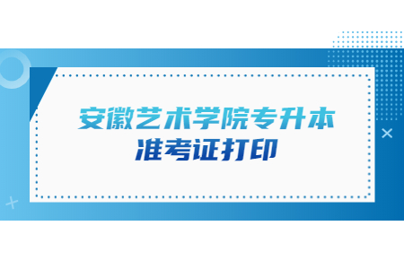 安徽艺术学院专升本准考证打印.jpg