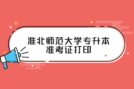 淮北师范大学专升本准考证打印.jpg