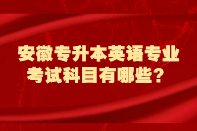2022年安徽专升本英语专业考试科目有哪些？