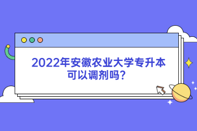 2022年安徽农业大学专升本可以调剂吗？