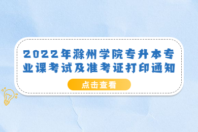 2022年滁州学院专升本专业课考试及准考证打印通知