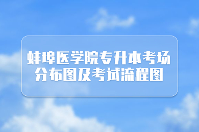 2022年蚌埠医学院专升本考场分布图及考试流程图