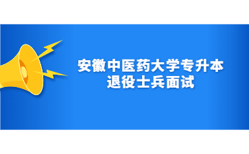 安徽中医药大学专升本退役士兵面试.jpg