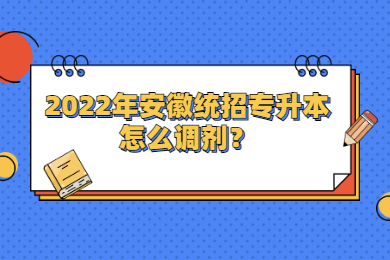 2022年安徽统招专升本怎么调剂？