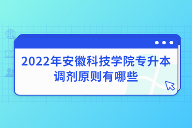 2022年安徽科技学院专升本调剂原则有哪些？