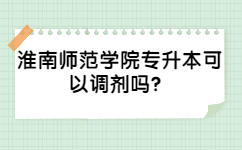 2022年淮南师范学院专升本可以调剂吗？