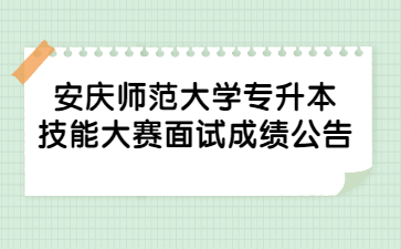 2022年安庆师范大学专升本技能大赛面试成绩公告
