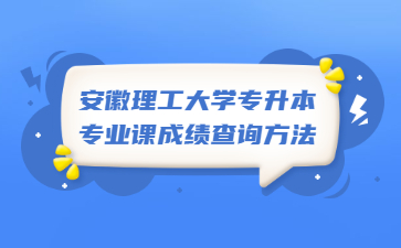 2022年安徽理工大学专升本专业课成绩查询方法