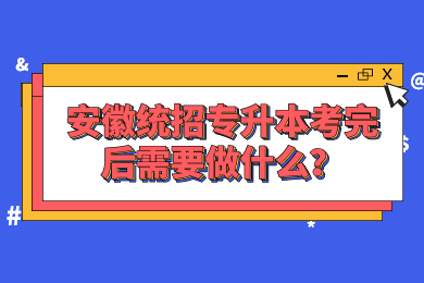 2022年安徽统招专升本考完后需要做什么？