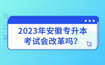 2023年安徽专升本考试会改革吗？