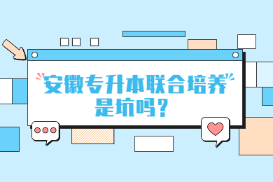 2023年安徽专升本联合培养是坑吗？