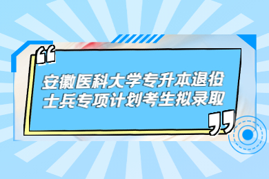 2022年安徽医科大学专升本退役士兵专项计划考生拟录取