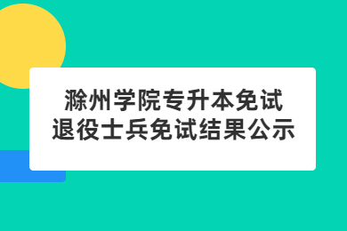2022年滁州学院专升本免试退役士兵免试结果公示